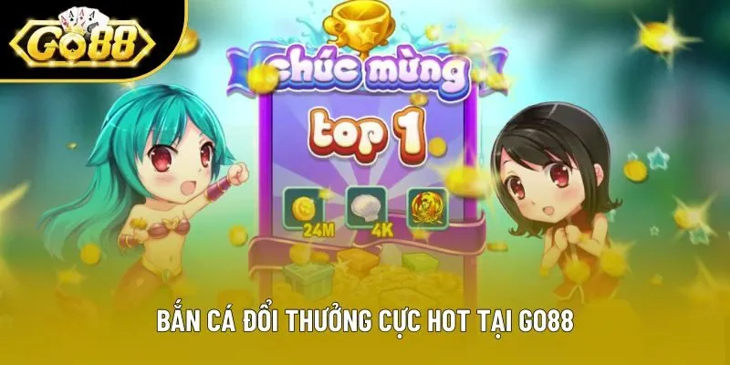 Bắn cá đổi thưởng cực hot tại Go88