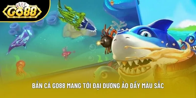 Bắn cá Go88 mang tới đại dương ảo đầy màu sắc Bắn cá Go88 mang tới đại dương ảo đầy màu sắc