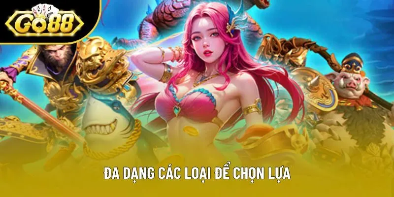 Đa dạng các loại để chọn lựa
