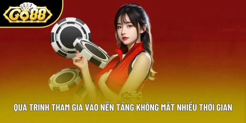 Quá trình tham gia vào nền tảng không mất nhiều thời gian