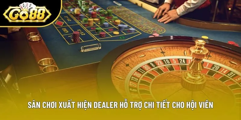 Sân chơi xuất hiện Dealer hỗ trợ chi tiết cho hội viên Sân chơi xuất hiện Dealer hỗ trợ chi tiết cho hội viên