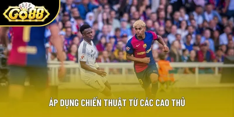 Áp dụng chiến thuật từ các cao thủ Áp dụng chiến thuật từ các cao thủ